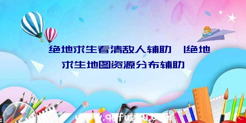 「绝地求生看清敌人辅助」|绝地求生地图资源分布辅助